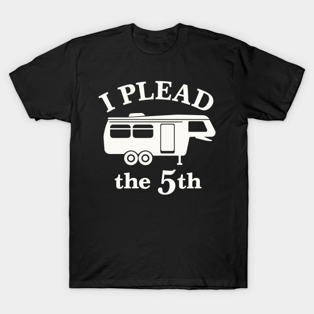 I Plead the 5th - For 5th Wheel RV Campers T-Shirt by Graphic Duster